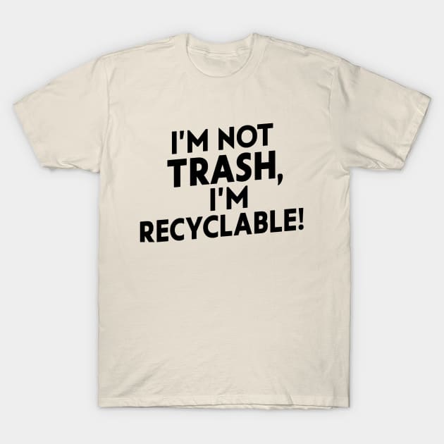 I'm Trash I'm Recyclable T-Shirt by NomiCrafts